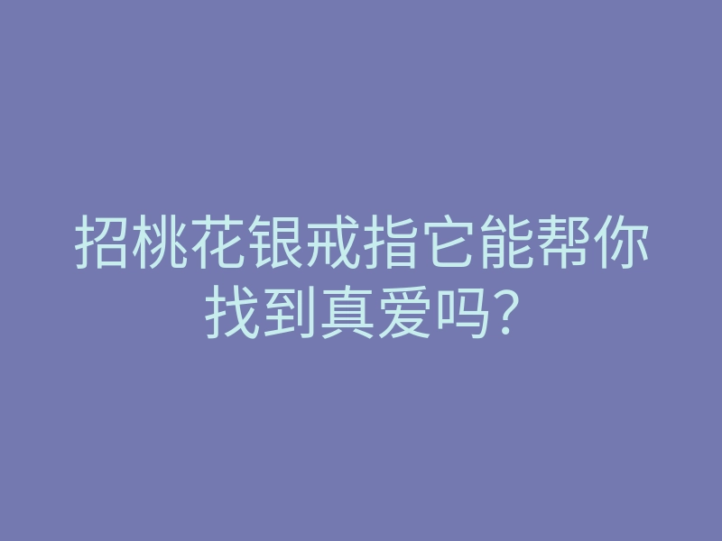 招桃花银戒指它能帮你找到真爱吗?