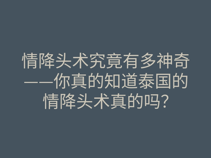 情降头术究竟有多神奇——你真的知道泰国的情降头术真的吗?
