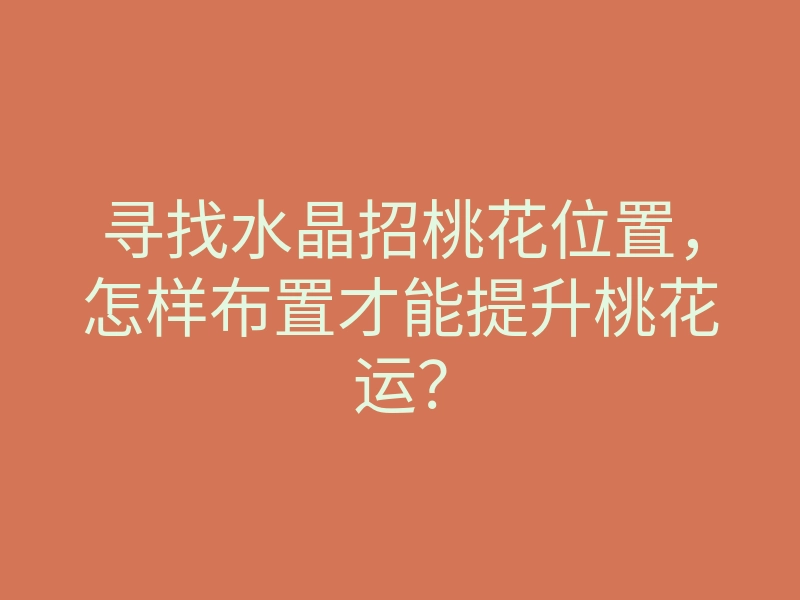 寻找水晶招桃花位置,怎样布置才能提升桃花运?