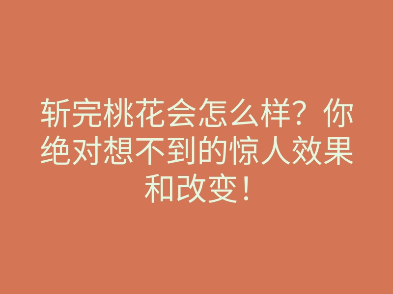 斩完桃花会怎么样?你绝对想不到的惊人效果和改变!