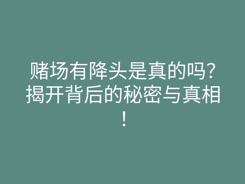 赌场有降头是真的吗?揭开背后的秘密与真相!
