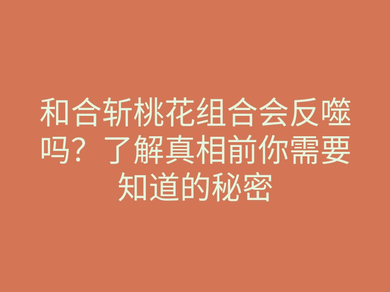 和合斩桃花组合会反噬吗?了解真相前你需要知道的秘密