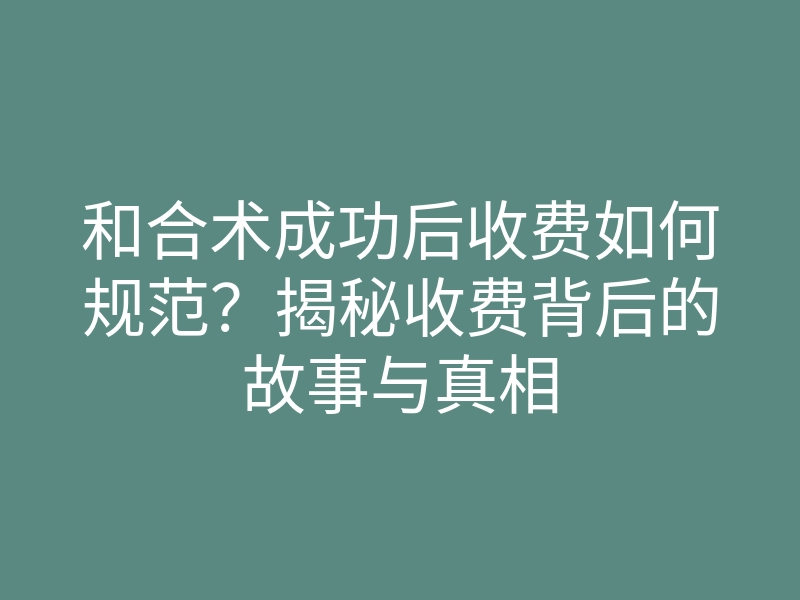 和合术成功后收费如何规范?揭秘收费背后的故事与真相