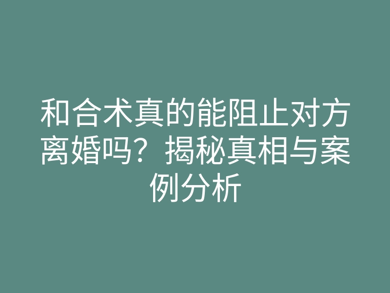 和合术真的能阻止对方离婚吗?揭秘真相与案例分析
