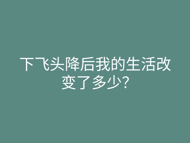 下飞头降后我的生活改变了多少?