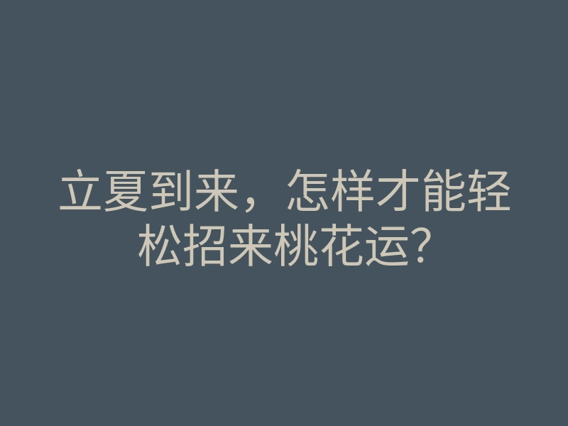 立夏到来,怎样才能轻松招来桃花运?