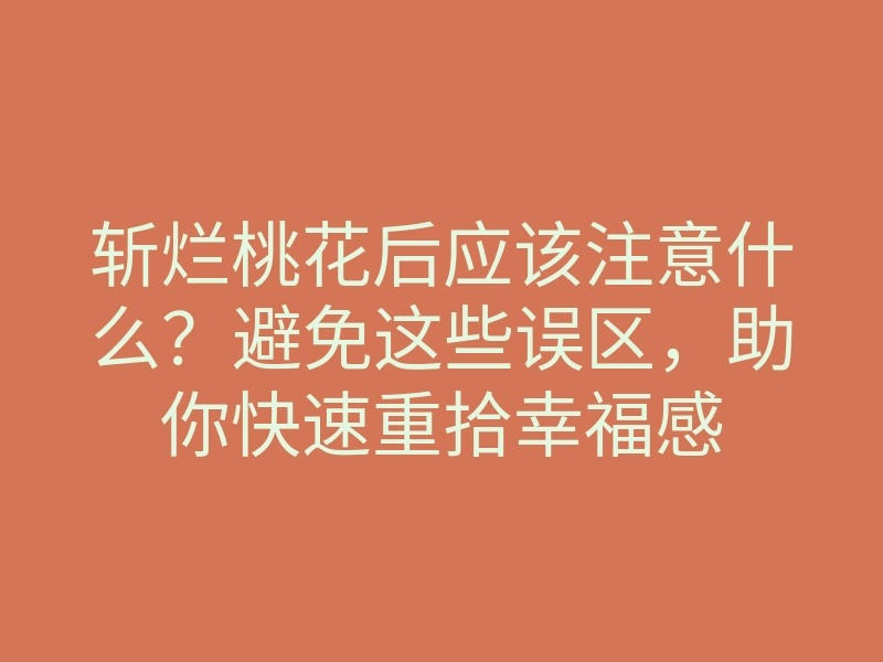 斩烂桃花后应该注意什么?避免这些误区,助你快速重拾幸福感