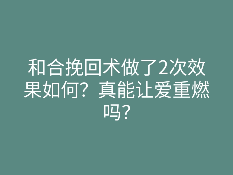 和合挽回术做了2次效果如何?真能让爱重燃吗?