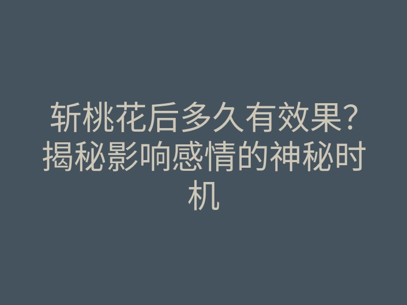 斩桃花后多久有效果?揭秘影响感情的神秘时机