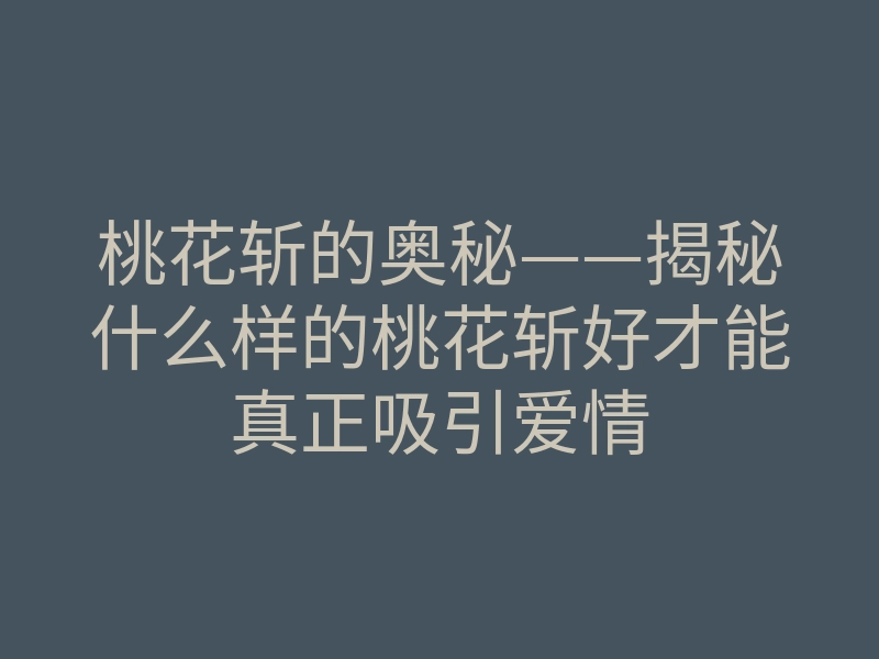 桃花斩的奥秘——揭秘什么样的桃花斩好才能真正吸引爱情