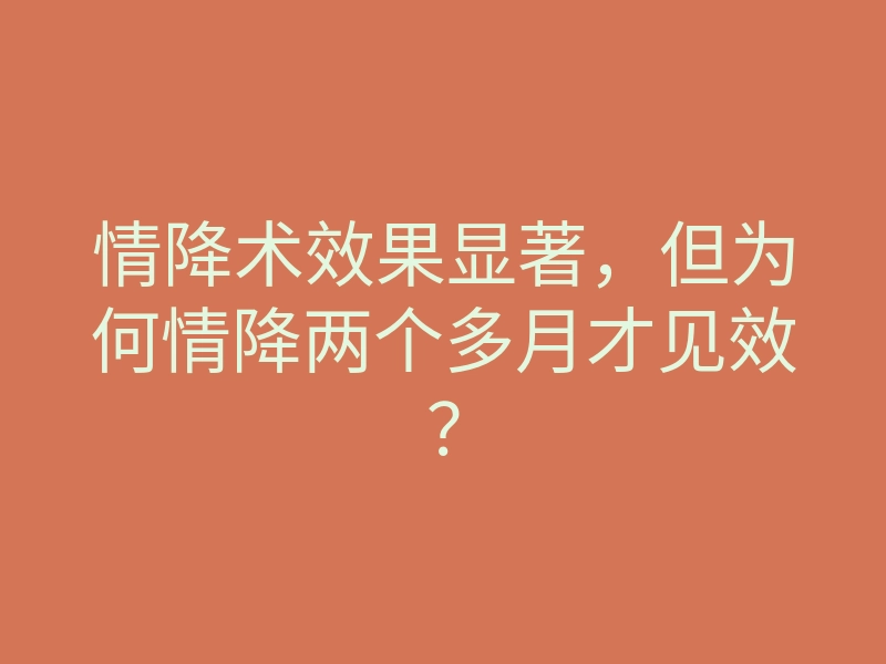 情降术效果显著,但为何情降两个多月才见效?