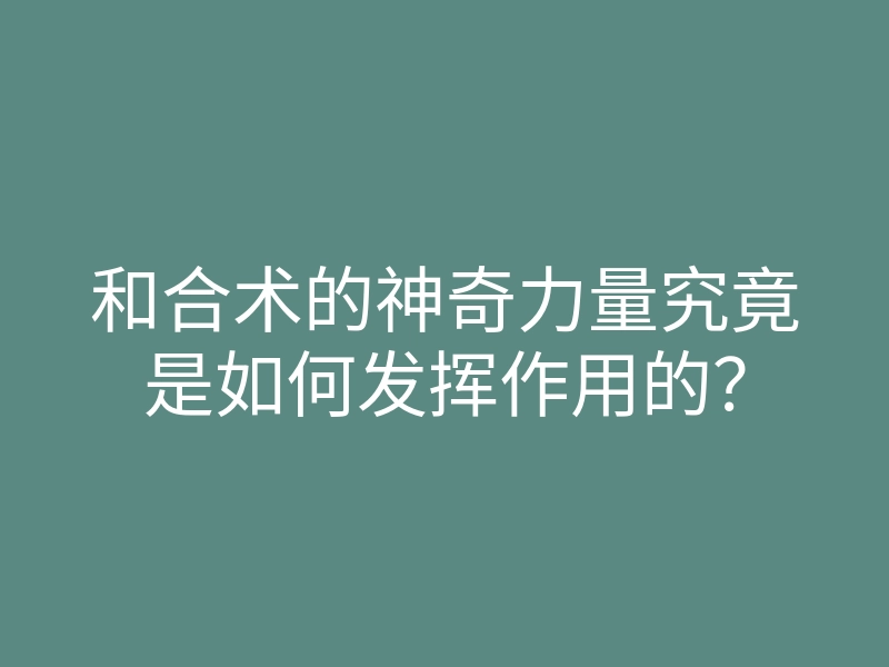 和合术的神奇力量究竟是如何发挥作用的?