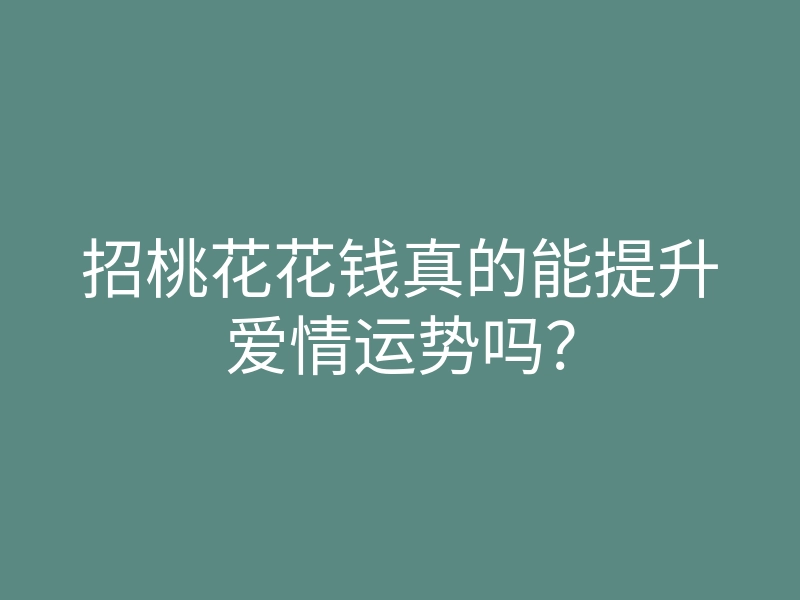 招桃花花钱真的能提升爱情运势吗?