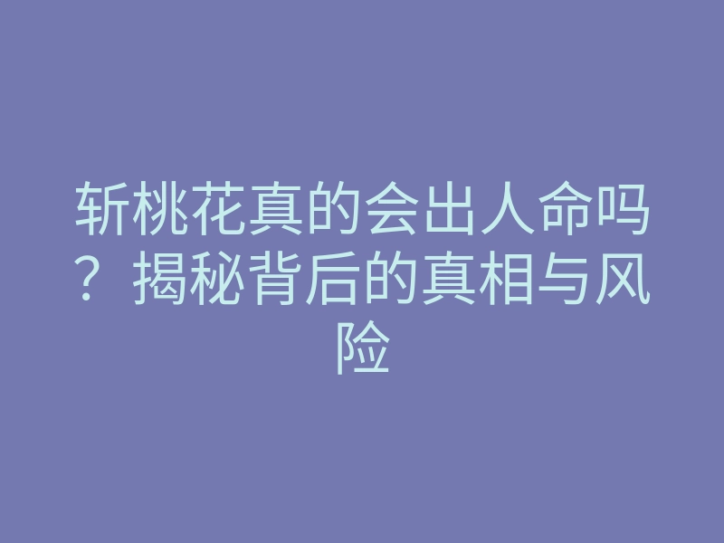 斩桃花真的会出人命吗?揭秘背后的真相与风险