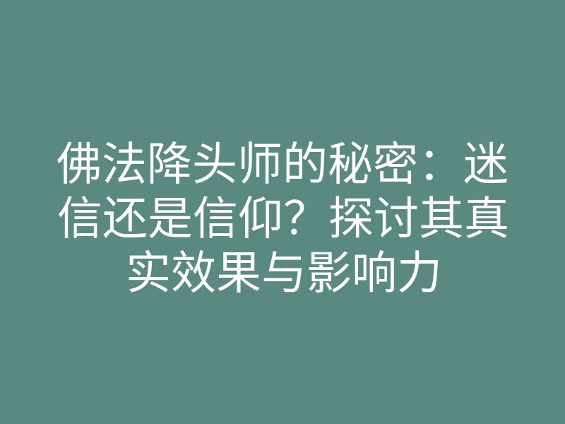 佛法降头师的秘密:迷信还是信仰?探讨其真实效果与影响力