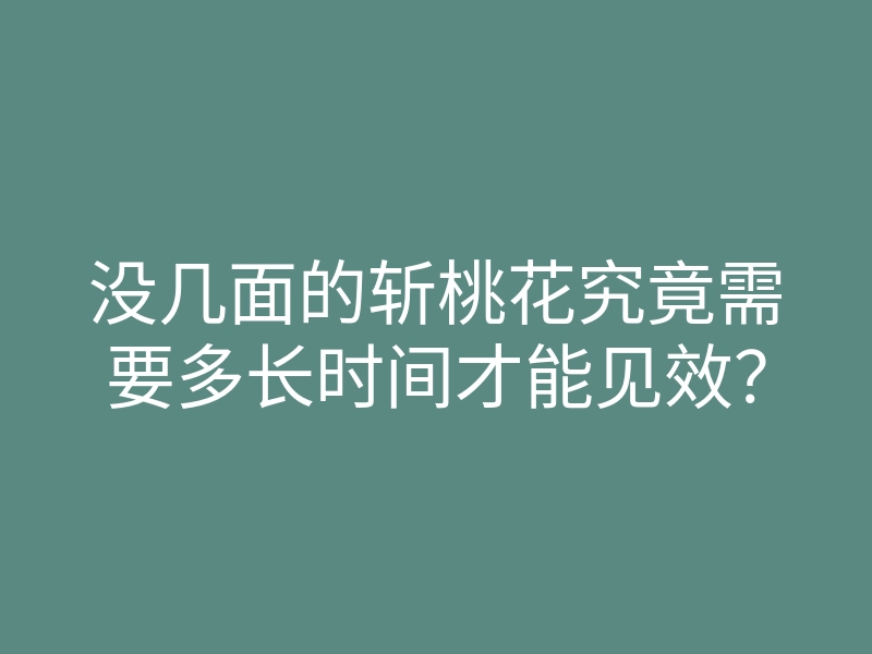 没几面的斩桃花究竟需要多长时间才能见效?