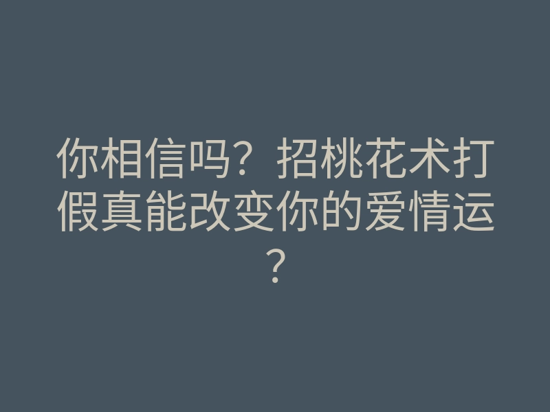 你相信吗?招桃花术打假真能改变你的爱情运?