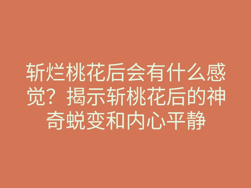 斩烂桃花后会有什么感觉?揭示斩桃花后的神奇蜕变和内心平静
