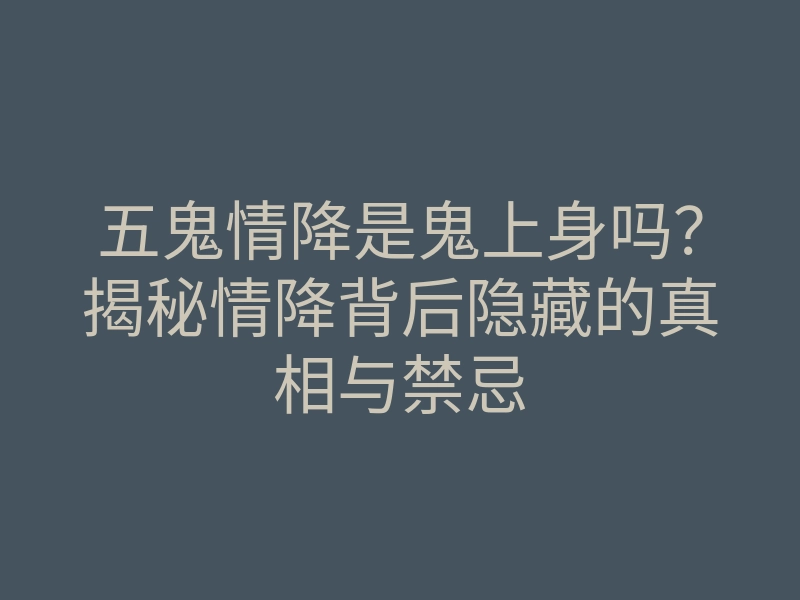 五鬼情降是鬼上身吗?揭秘情降背后隐藏的真相与禁忌
