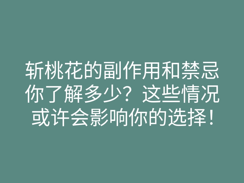 斩桃花的副作用和禁忌你了解多少?这些情况或许会影响你的选择!