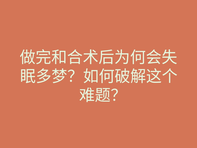 做完和合术后为何会失眠多梦?如何破解这个难题?