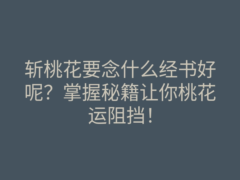 斩桃花要念什么经书好呢?掌握秘籍让你桃花运阻挡!