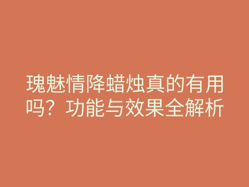 瑰魅情降蜡烛真的有用吗?功能与效果全解析