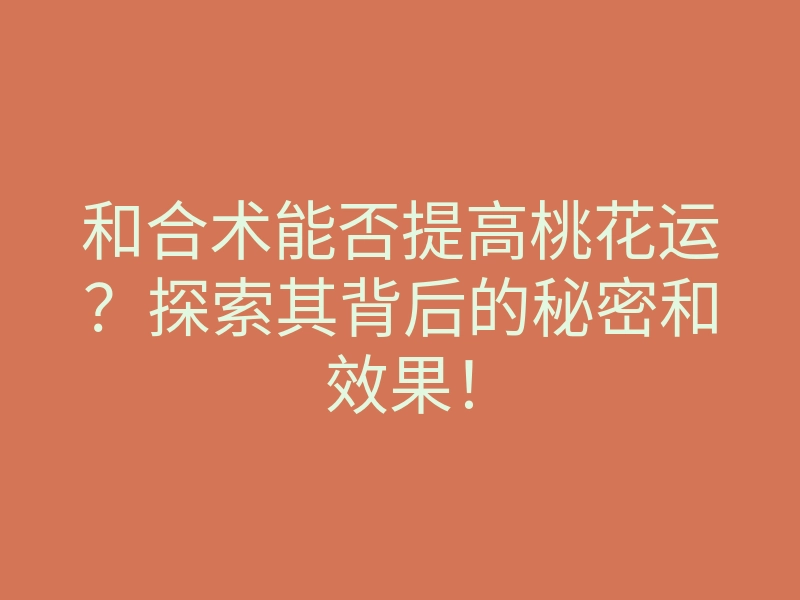 和合术能否提高桃花运?探索其背后的秘密和效果!