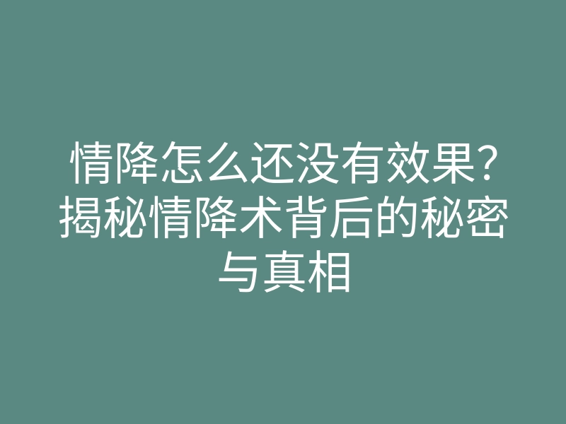 情降怎么还没有效果?揭秘情降术背后的秘密与真相