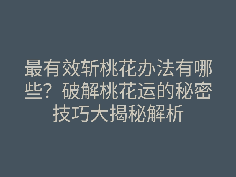 最有效斩桃花办法有哪些?破解桃花运的秘密技巧大揭秘解析