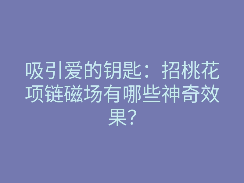 吸引爱的钥匙:招桃花项链磁场有哪些神奇效果?