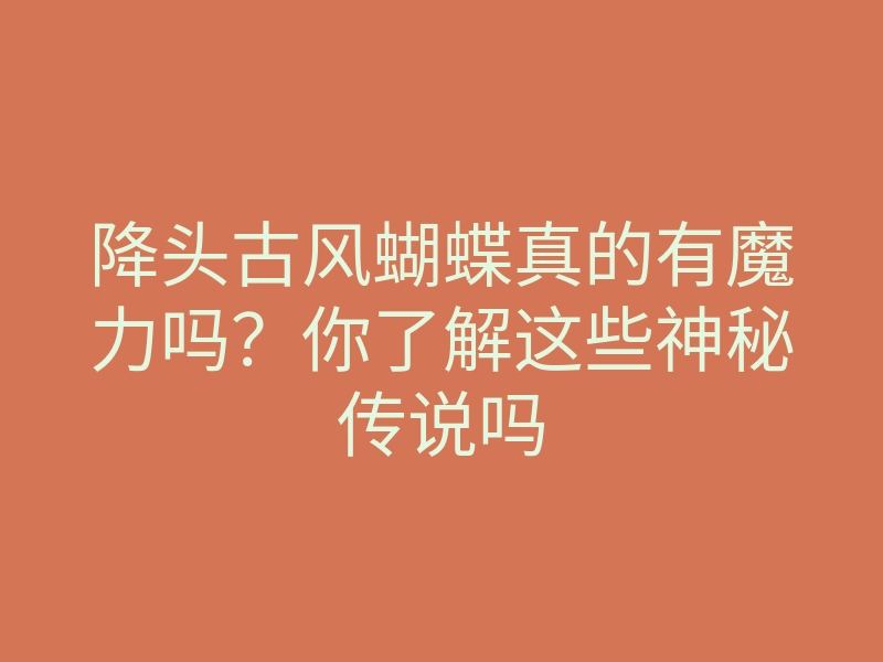 降头古风蝴蝶真的有魔力吗?你了解这些神秘传说吗