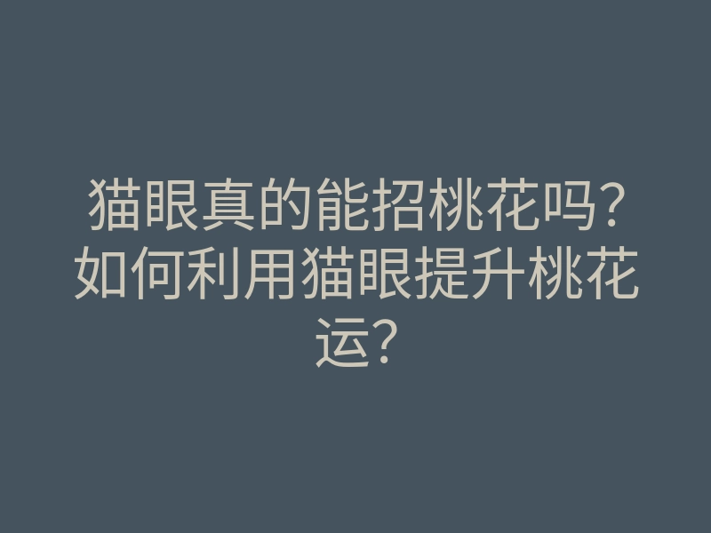 猫眼真的能招桃花吗?如何利用猫眼提升桃花运?