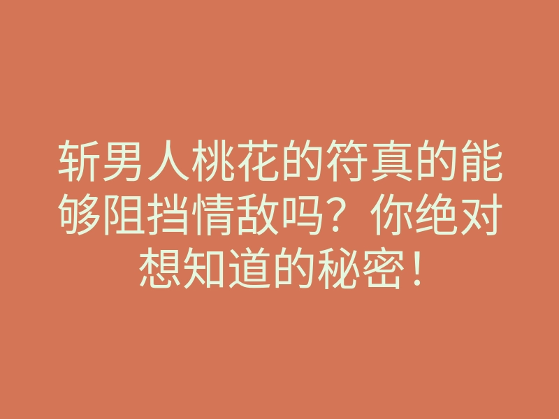 斩男人桃花的符真的能够阻挡情敌吗?你绝对想知道的秘密!