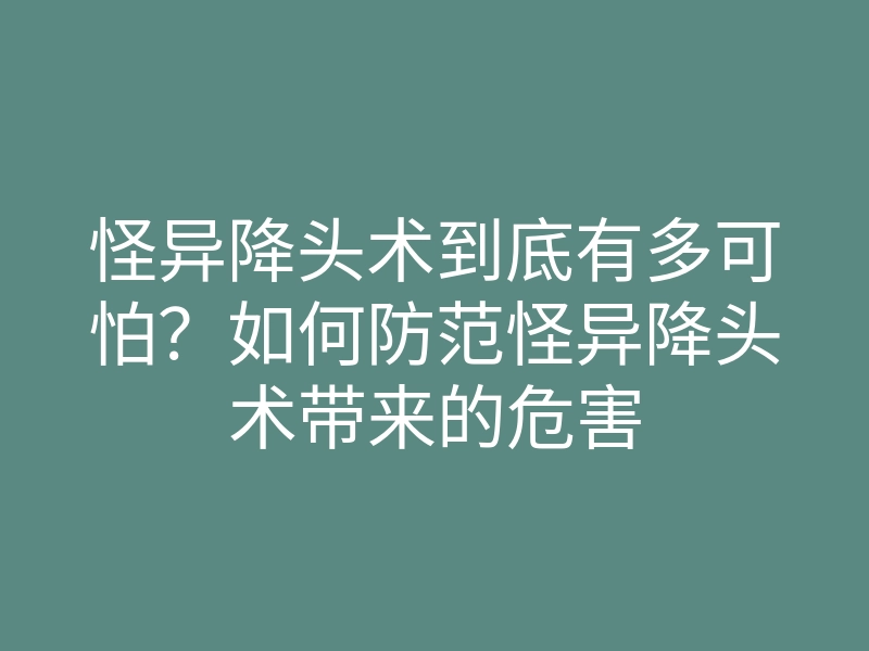 怪异降头术到底有多可怕？如何防范怪异降头术带来的危害