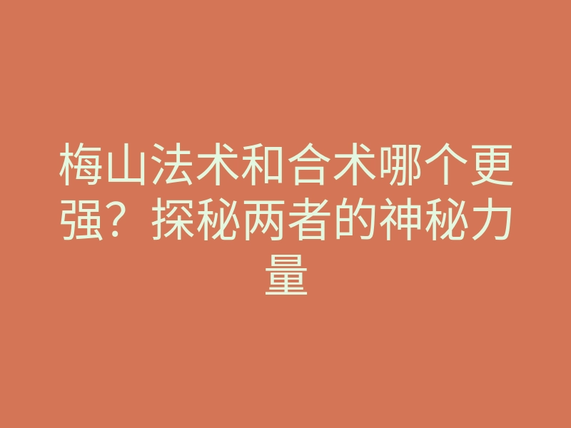 梅山法术和合术哪个更强?探秘两者的神秘力量