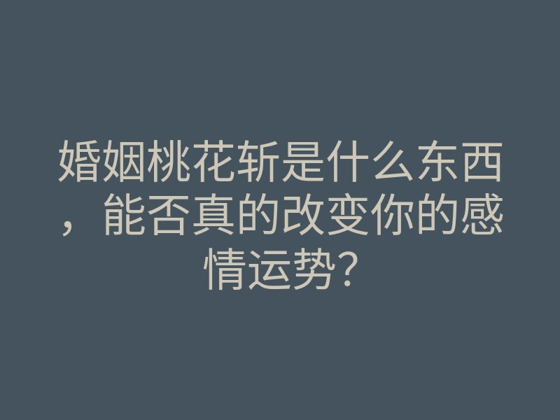 婚姻桃花斩是什么东西,能否真的改变你的感情运势?