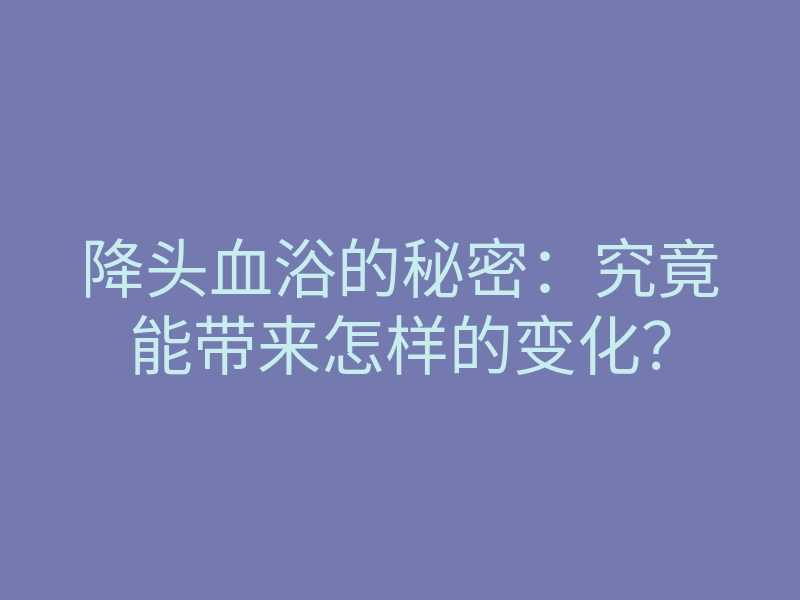 降头血浴的秘密:究竟能带来怎样的变化?