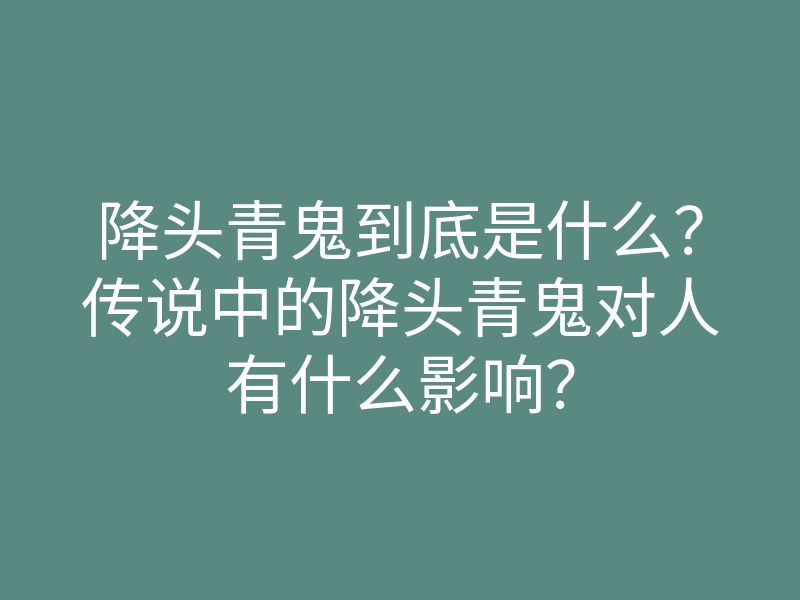降头青鬼到底是什么?传说中的降头青鬼对人有什么影响?
