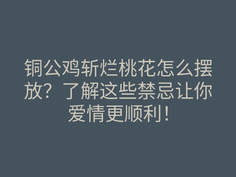 铜公鸡斩烂桃花怎么摆放?了解这些禁忌让你爱情更顺利!
