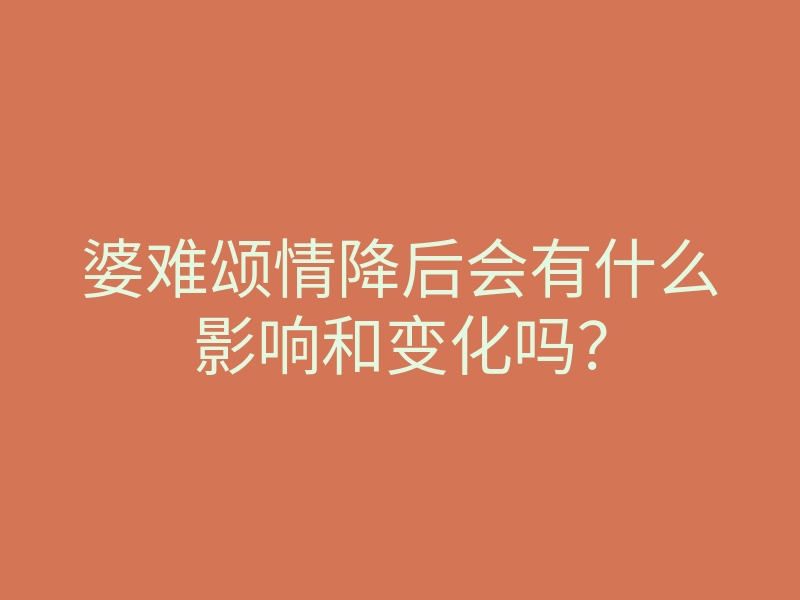 婆难颂情降后会有什么影响和变化吗?