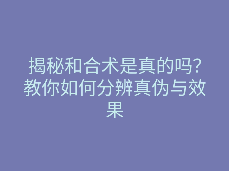 揭秘和合术是真的吗?教你如何分辨真伪与效果