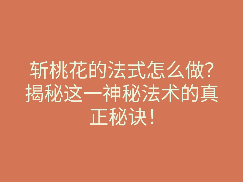 斩桃花的法式怎么做?揭秘这一神秘法术的真正秘诀!