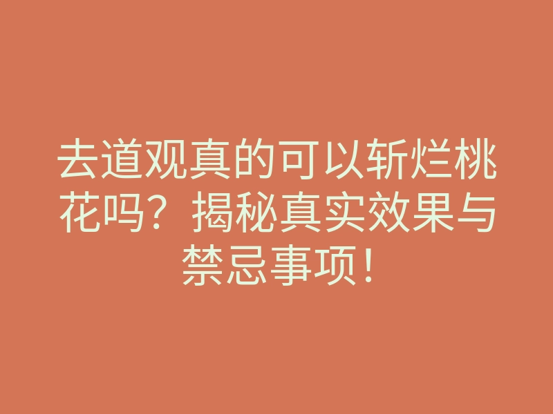 去道观真的可以斩烂桃花吗?揭秘真实效果与禁忌事项!