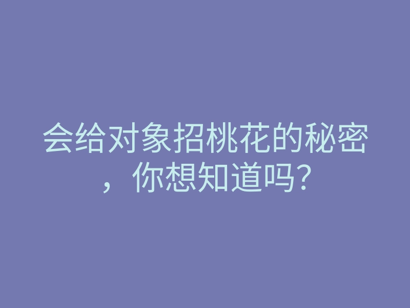 会给对象招桃花的秘密,你想知道吗?