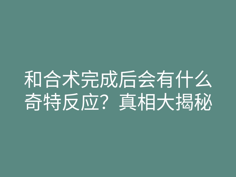 和合术完成后会有什么奇特反应?真相大揭秘