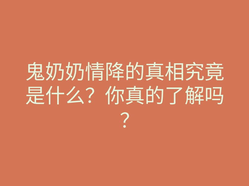鬼奶奶情降的真相究竟是什么？你真的了解吗？