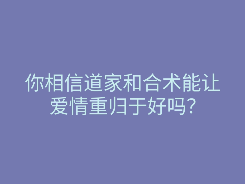 你相信道家和合术能让爱情重归于好吗?