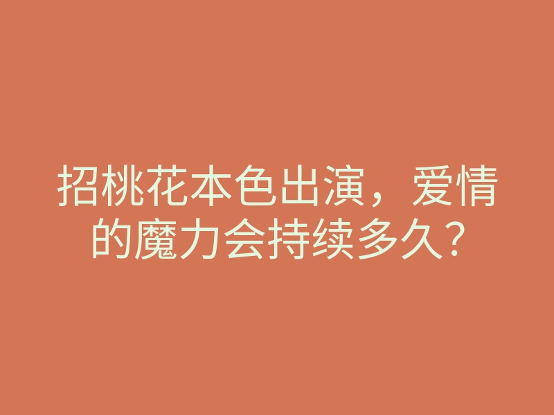 招桃花本色出演,爱情的魔力会持续多久?