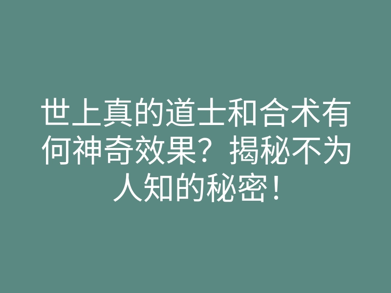 世上真的道士和合术有何神奇效果？揭秘不为人知的秘密！